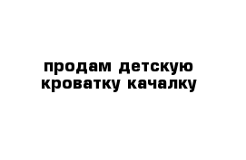 продам детскую кроватку-качалку